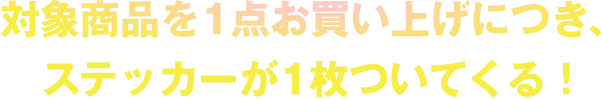 対象商品を1点お買い上げにつき、ステッカーが1枚ついてくる！